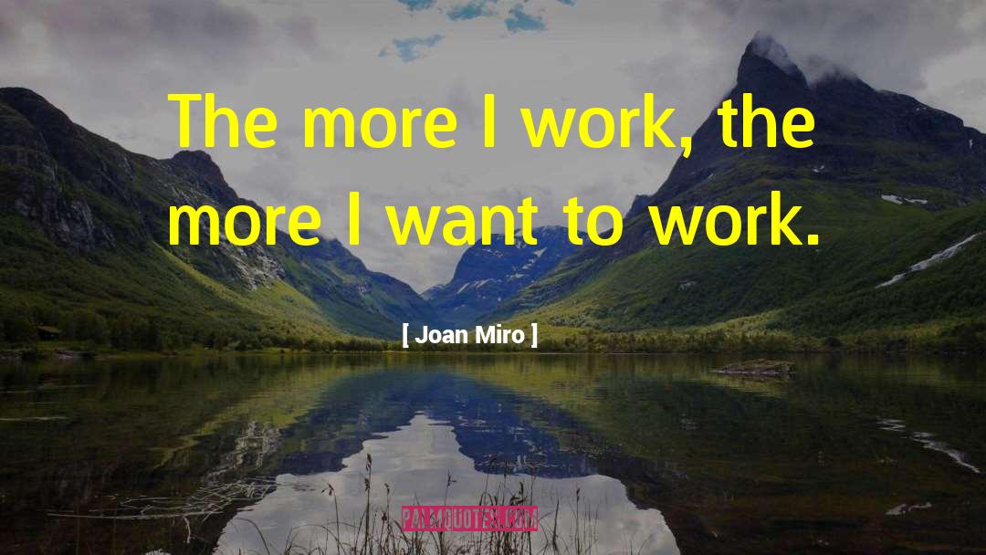 Joan Miro Quotes: The more I work, the