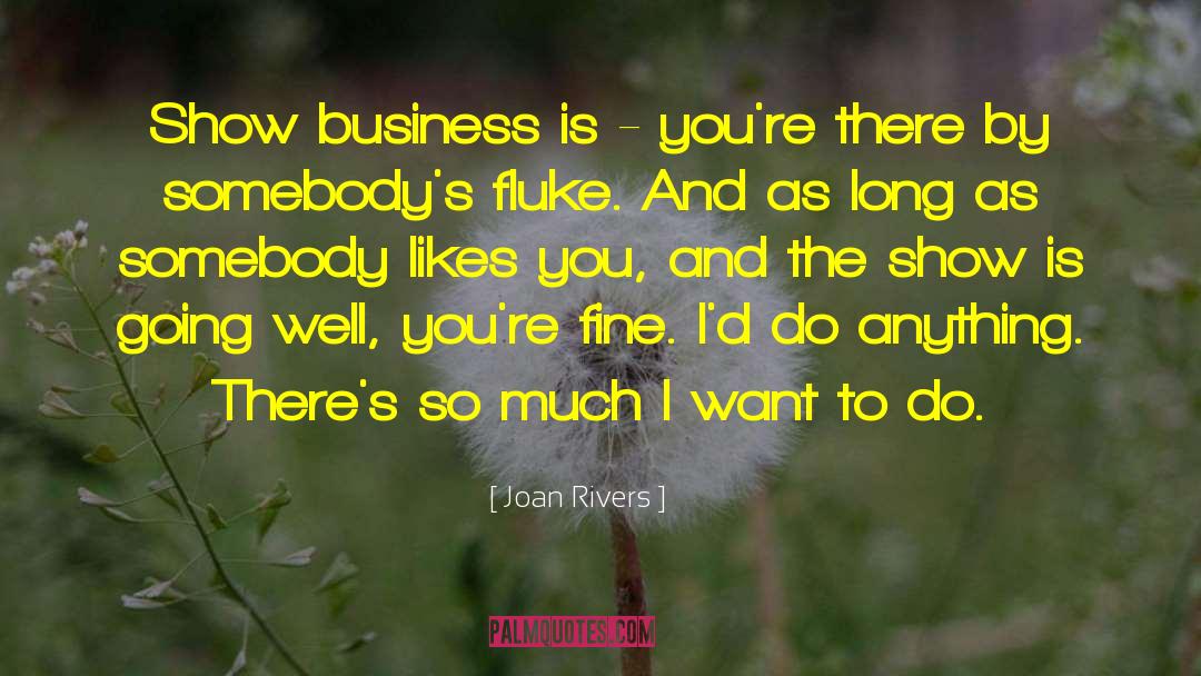 Joan Rivers Quotes: Show business is - you're