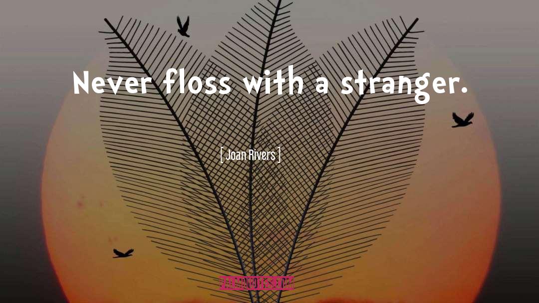 Joan Rivers Quotes: Never floss with a stranger.
