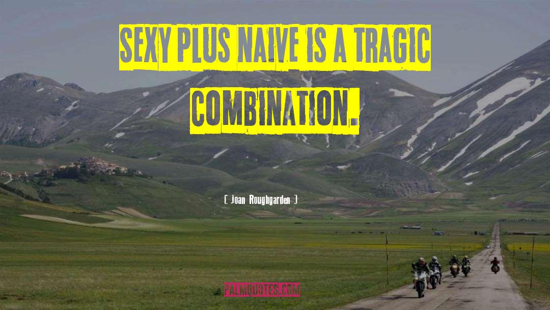 Joan Roughgarden Quotes: Sexy plus naive is a