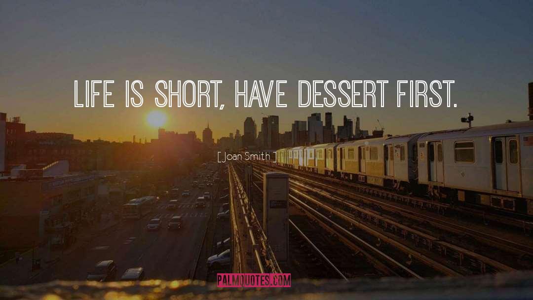 Joan Smith Quotes: Life is short, have dessert