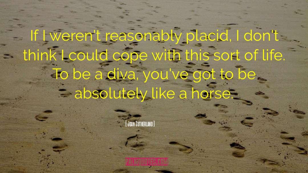 Joan Sutherland Quotes: If I weren't reasonably placid,