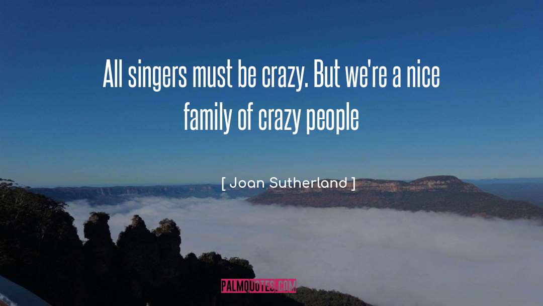 Joan Sutherland Quotes: All singers must be crazy.