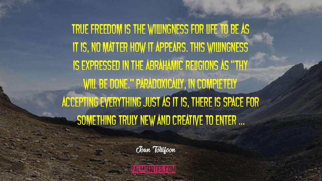 Joan Tollifson Quotes: True freedom is the willingness