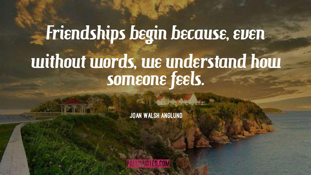 Joan Walsh Anglund Quotes: Friendships begin because, even without