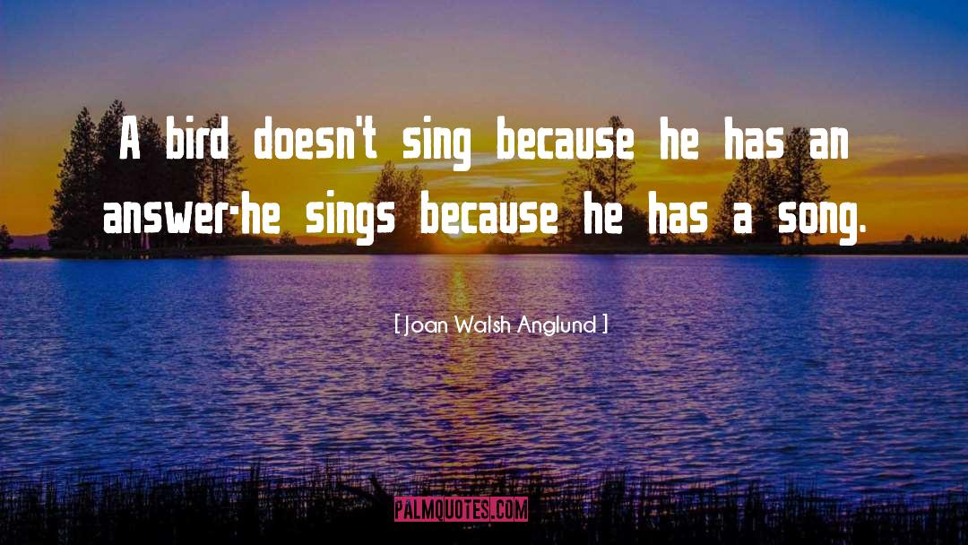 Joan Walsh Anglund Quotes: A bird doesn't sing because