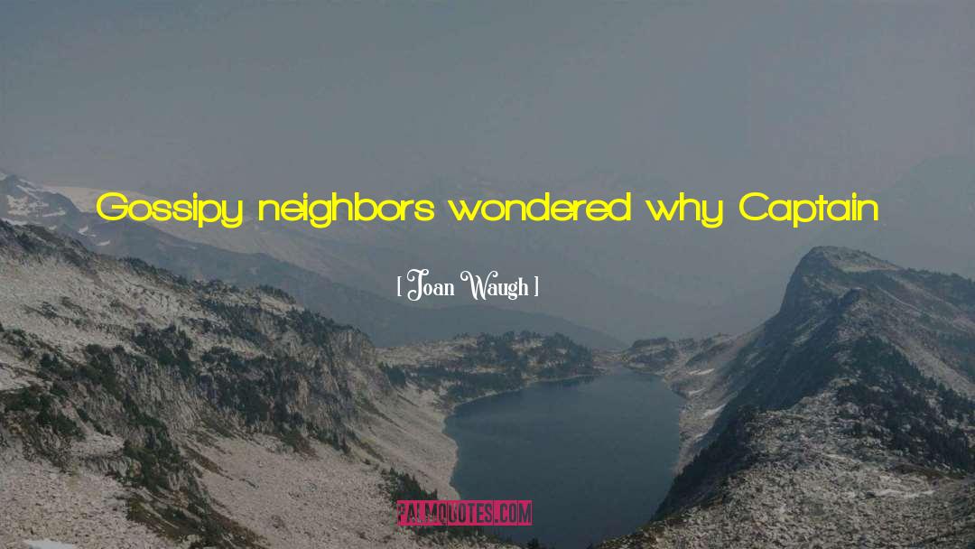 Joan Waugh Quotes: Gossipy neighbors wondered why Captain