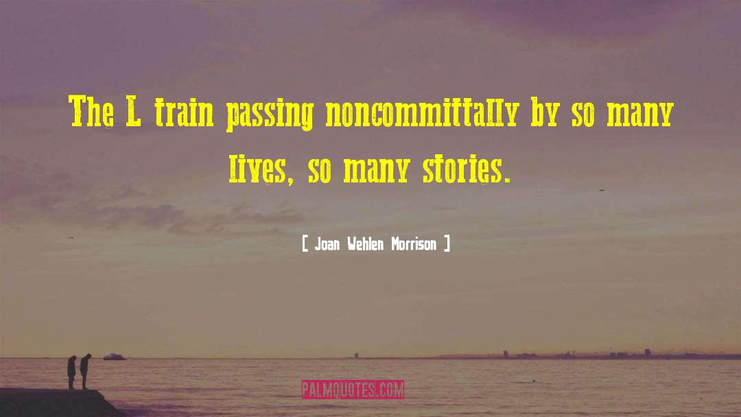 Joan Wehlen Morrison Quotes: The L train passing noncommittally