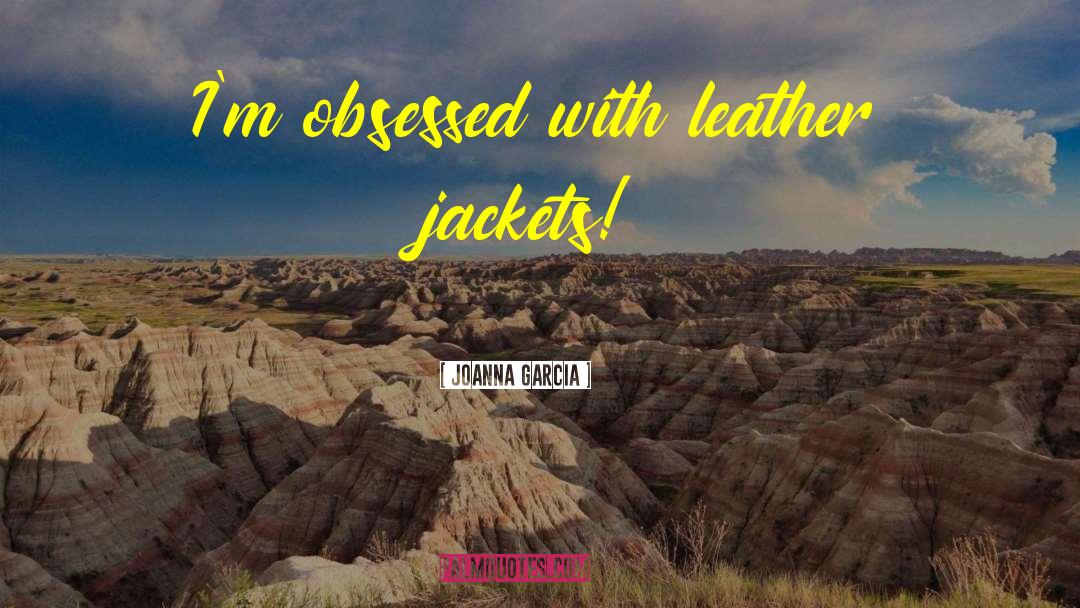 Joanna Garcia Quotes: I'm obsessed with leather jackets!