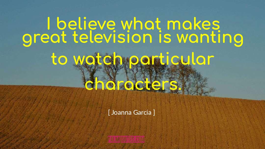 Joanna Garcia Quotes: I believe what makes great