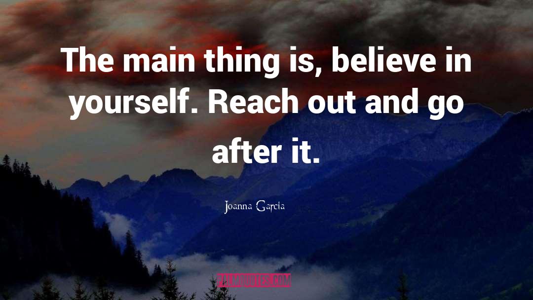 Joanna Garcia Quotes: The main thing is, believe