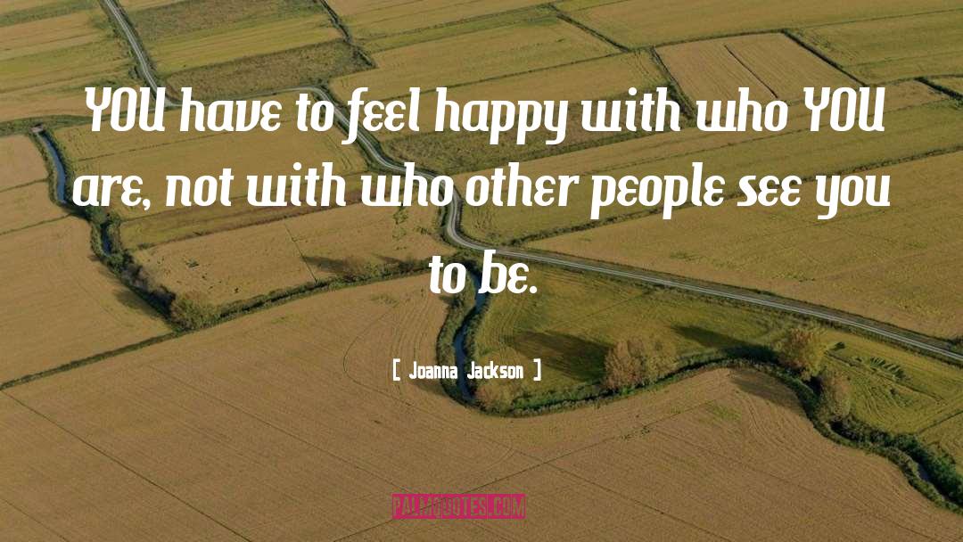 Joanna Jackson Quotes: YOU have to feel happy