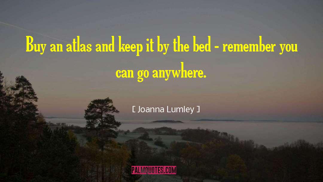 Joanna Lumley Quotes: Buy an atlas and keep