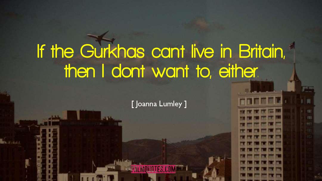 Joanna Lumley Quotes: If the Gurkhas can't live