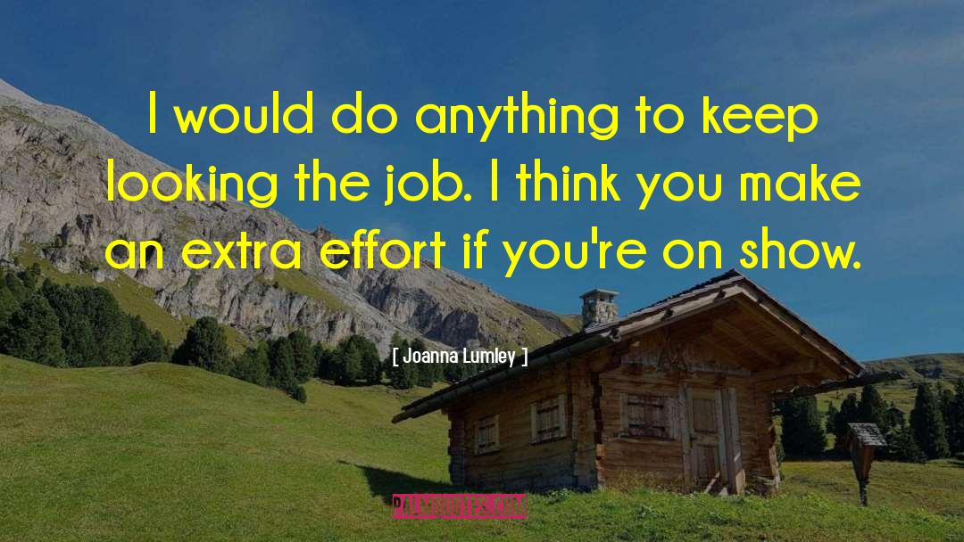 Joanna Lumley Quotes: I would do anything to