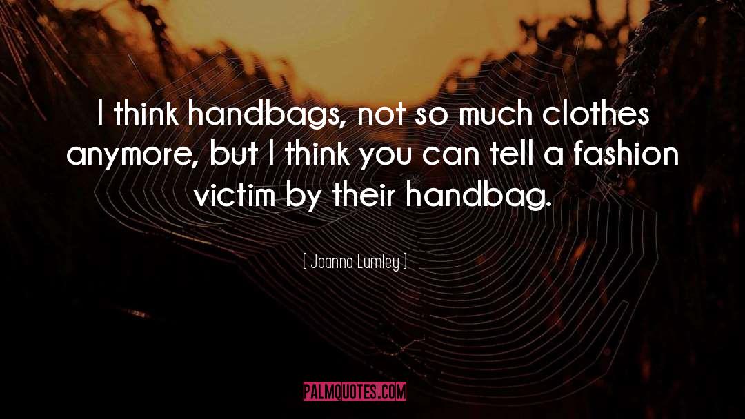 Joanna Lumley Quotes: I think handbags, not so