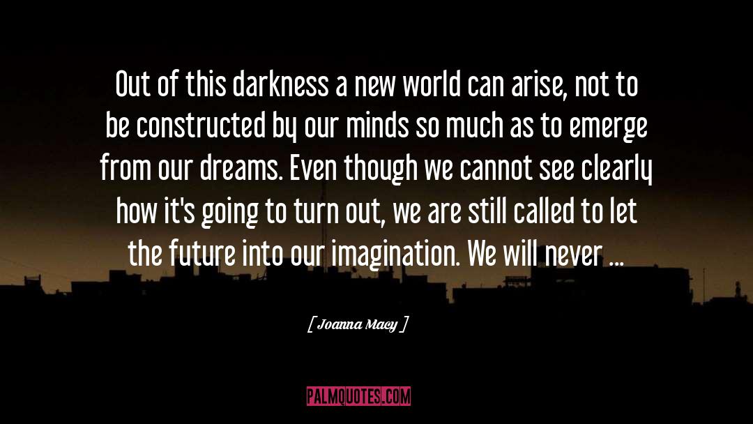 Joanna Macy Quotes: Out of this darkness a