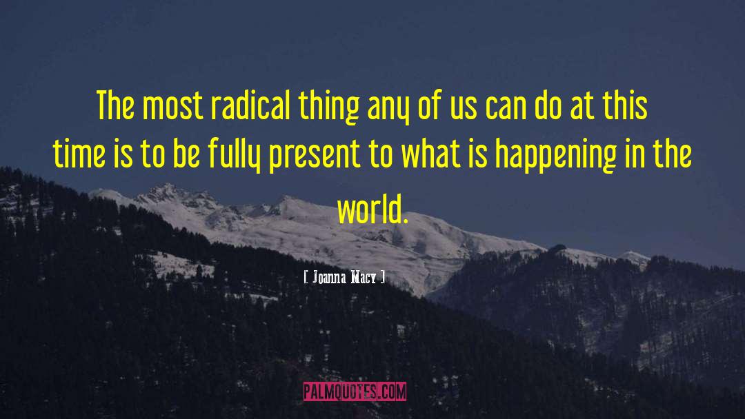Joanna Macy Quotes: The most radical thing any