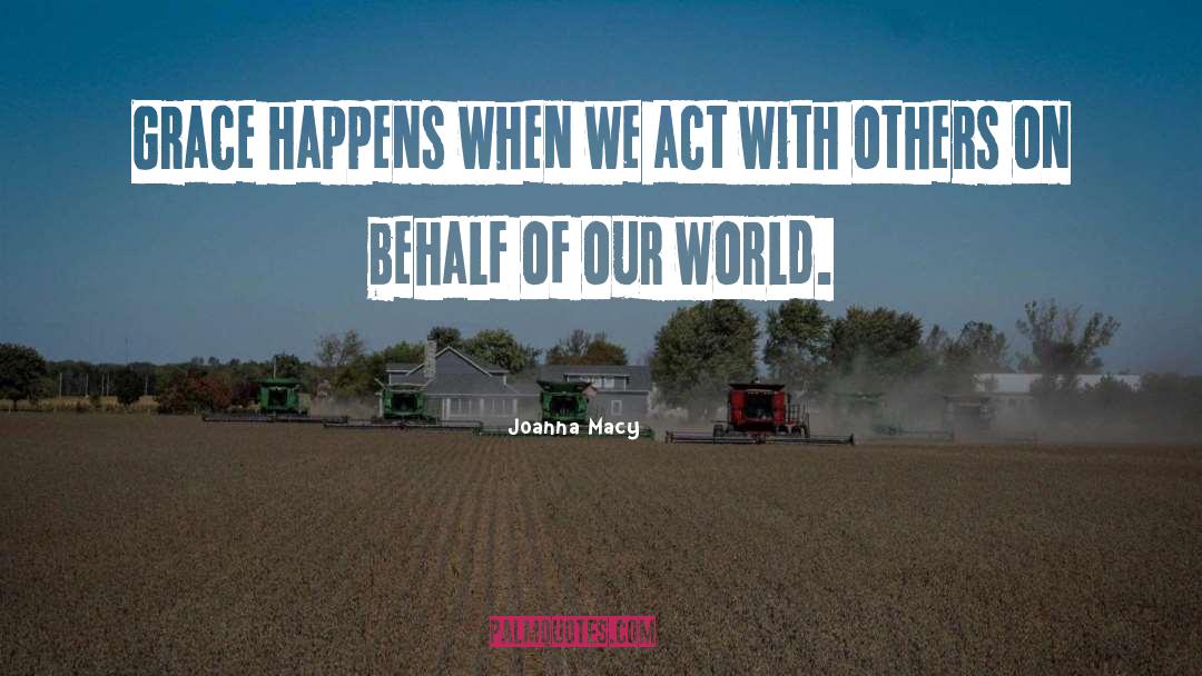 Joanna Macy Quotes: Grace happens when we act