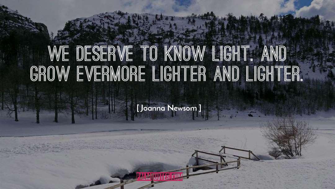Joanna Newsom Quotes: We deserve to know light.