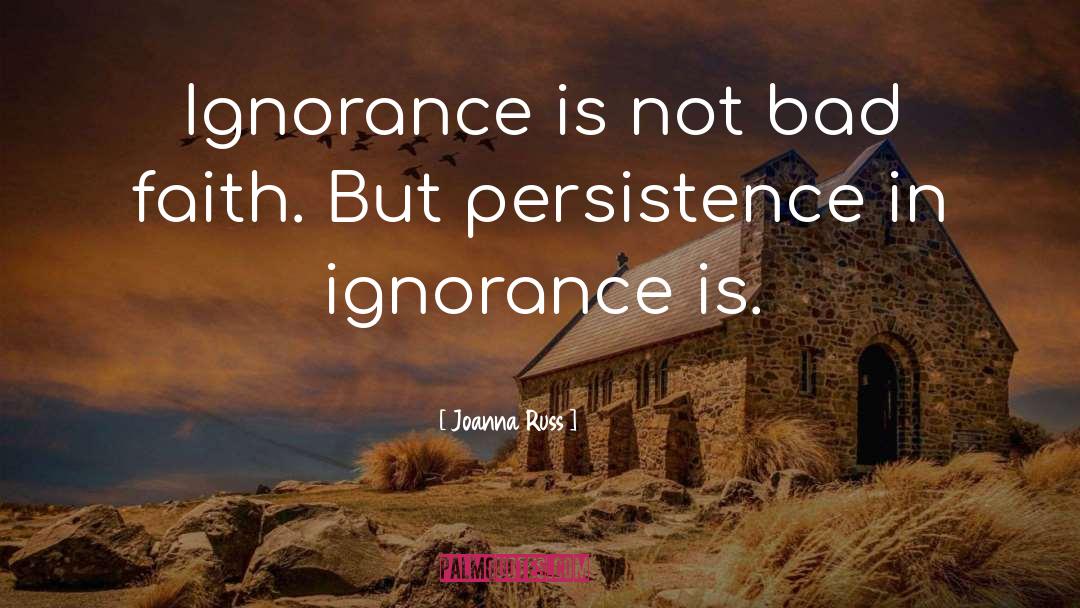 Joanna Russ Quotes: Ignorance is not bad faith.