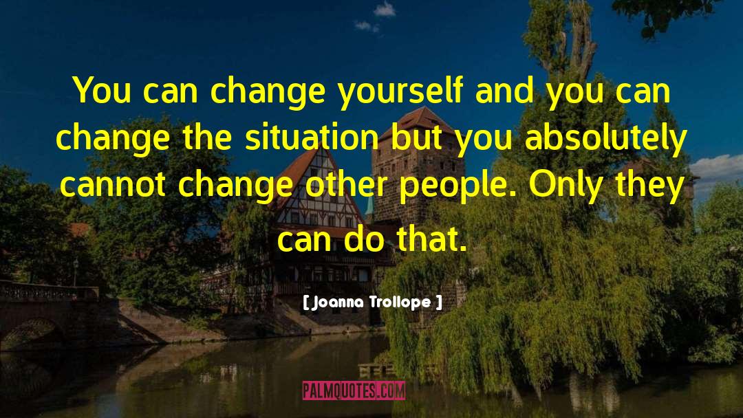 Joanna Trollope Quotes: You can change yourself and