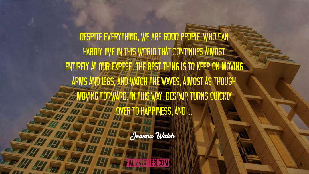 Joanna Walsh Quotes: Despite everything, we are good