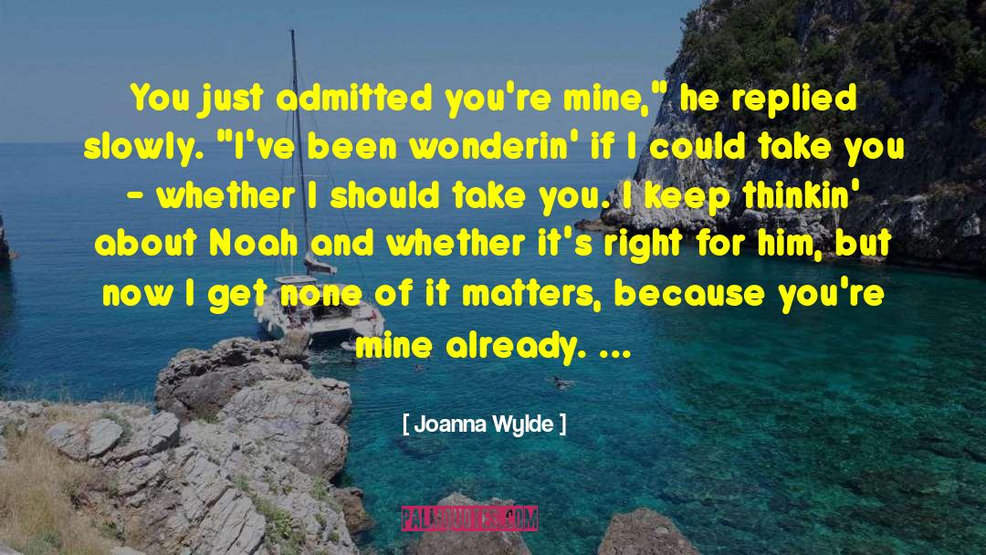 Joanna Wylde Quotes: You just admitted you're mine,