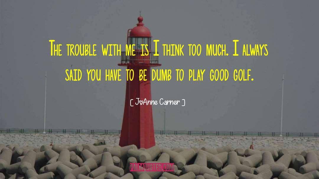 JoAnne Carner Quotes: The trouble with me is