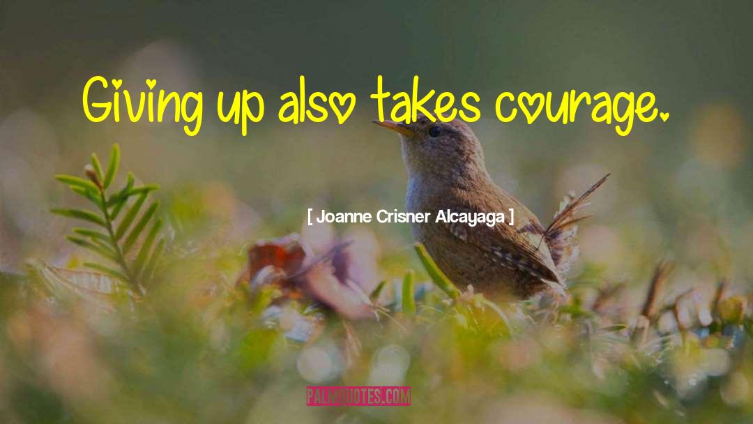 Joanne Crisner Alcayaga Quotes: Giving up also takes courage.