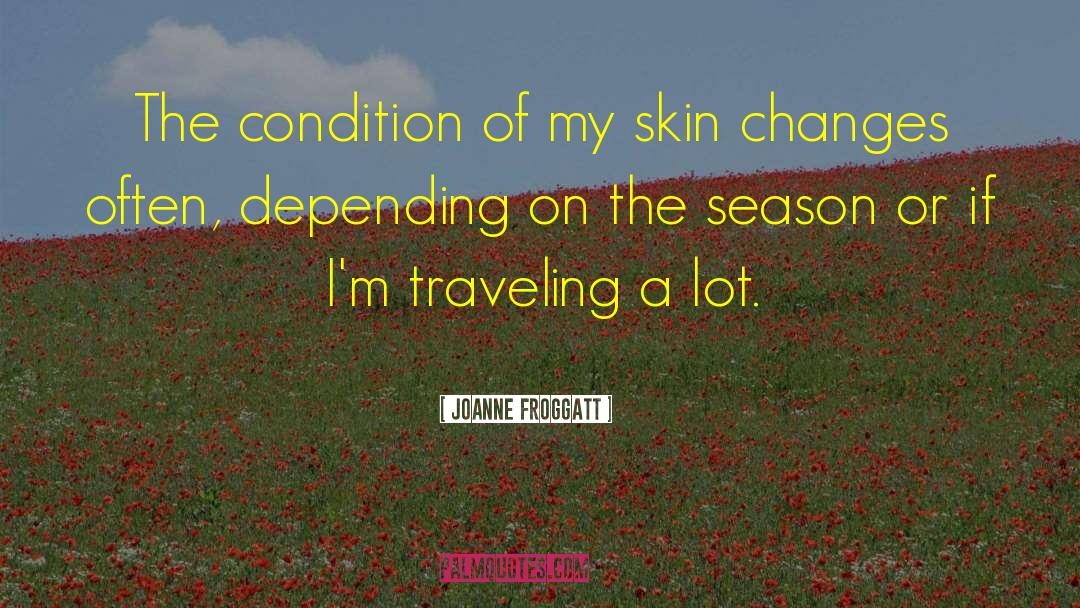 Joanne Froggatt Quotes: The condition of my skin