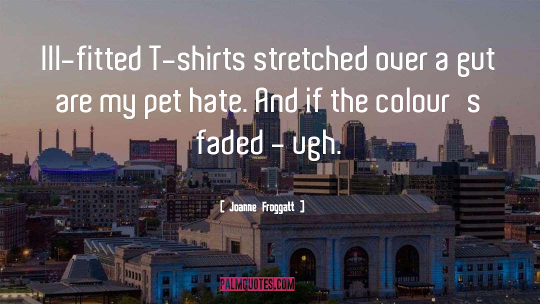 Joanne Froggatt Quotes: Ill-fitted T-shirts stretched over a