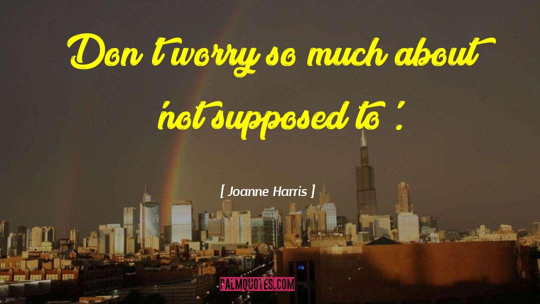 Joanne Harris Quotes: Don't worry so much about