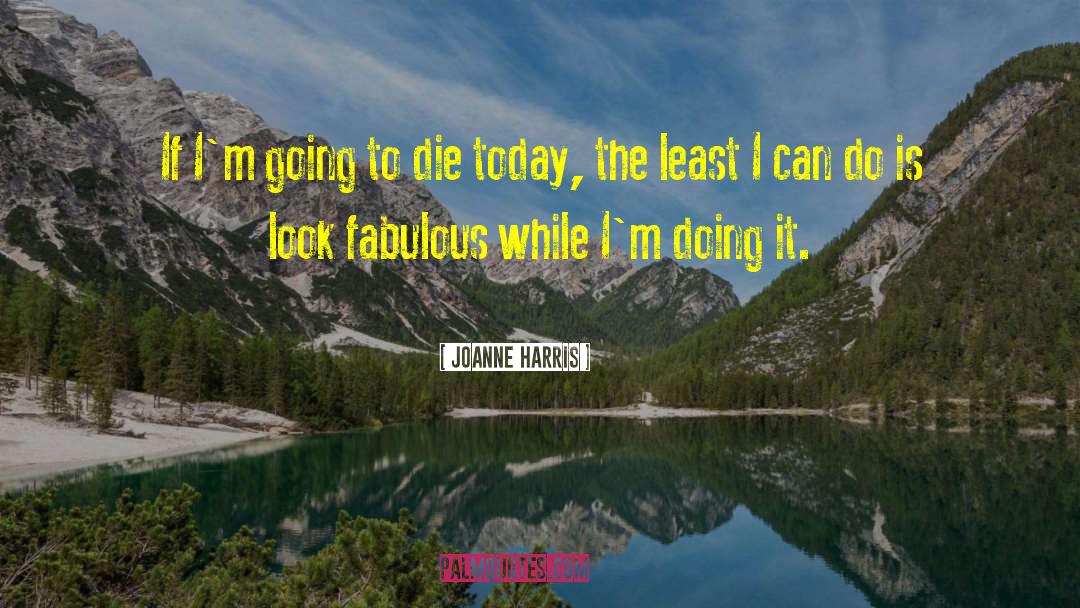 Joanne Harris Quotes: If I'm going to die