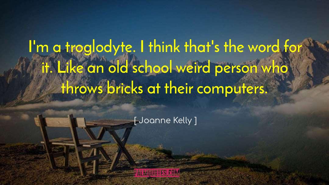Joanne Kelly Quotes: I'm a troglodyte. I think