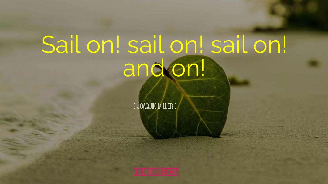 Joaquin Miller Quotes: Sail on! sail on! sail