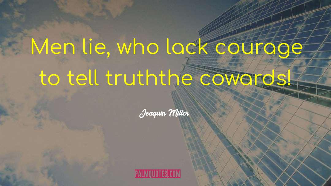 Joaquin Miller Quotes: Men lie, who lack courage