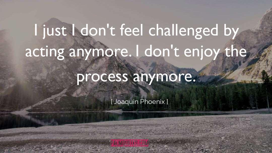 Joaquin Phoenix Quotes: I just I don't feel