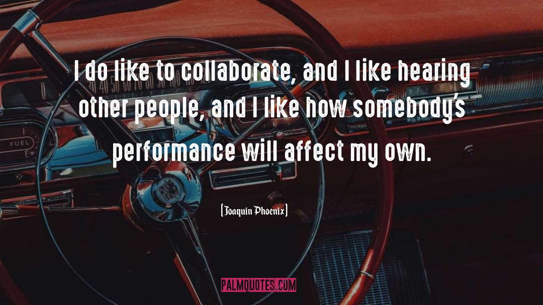 Joaquin Phoenix Quotes: I do like to collaborate,