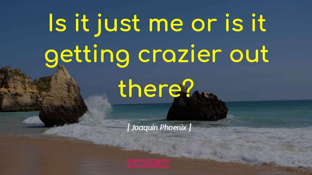 Joaquin Phoenix Quotes: Is it just me or