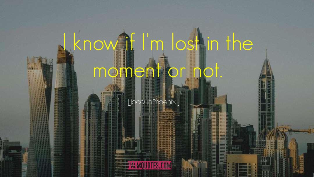 Joaquin Phoenix Quotes: I know if I'm lost