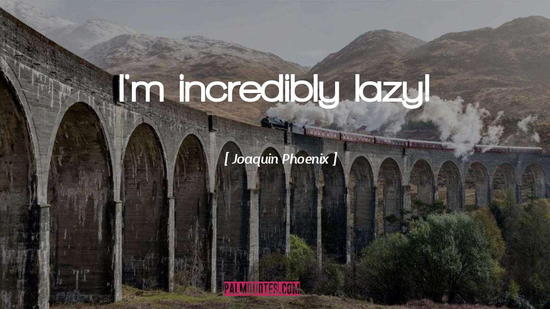 Joaquin Phoenix Quotes: I'm incredibly lazy!