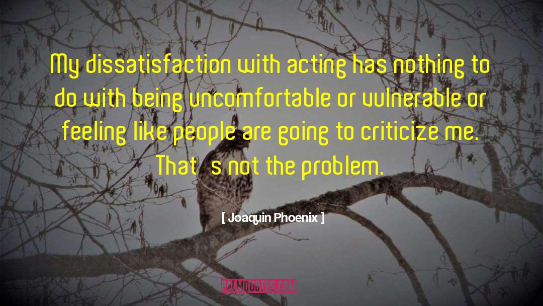 Joaquin Phoenix Quotes: My dissatisfaction with acting has