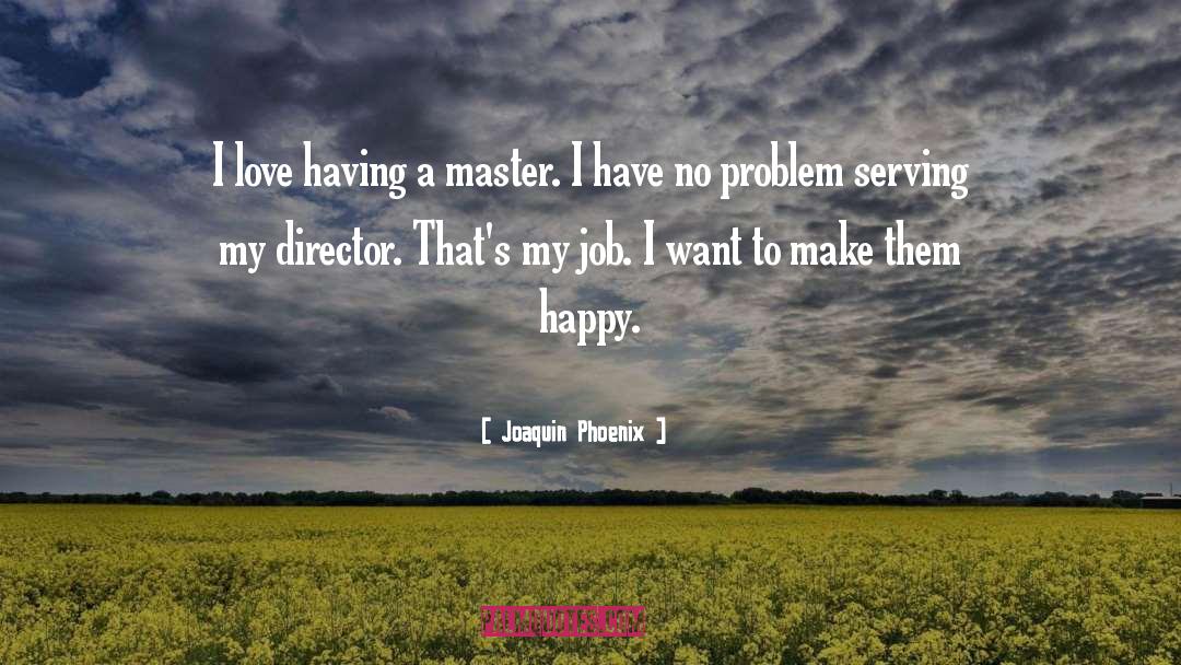 Joaquin Phoenix Quotes: I love having a master.