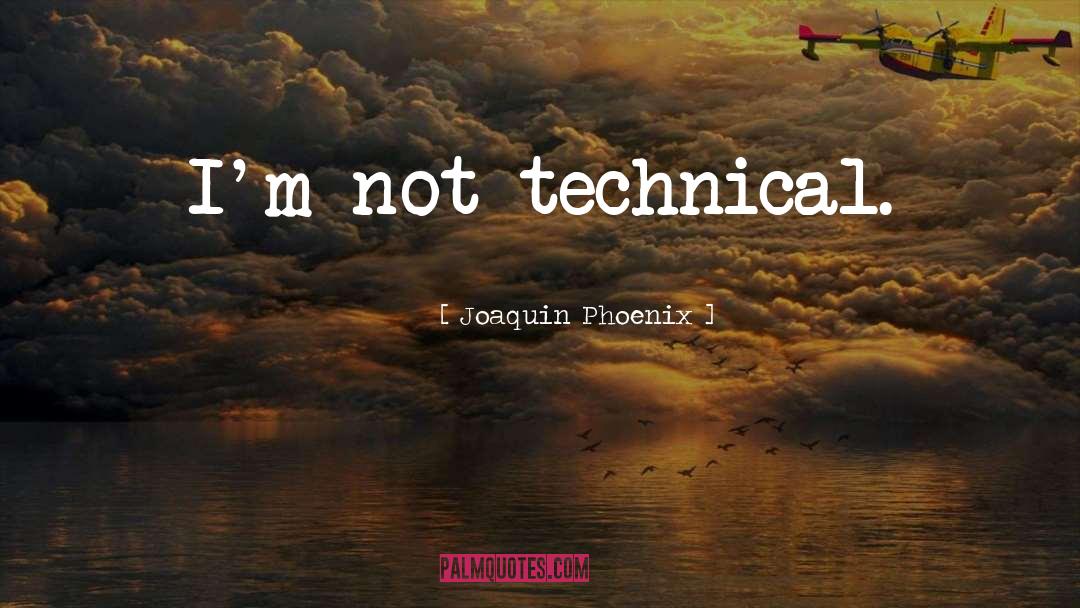 Joaquin Phoenix Quotes: I'm not technical.