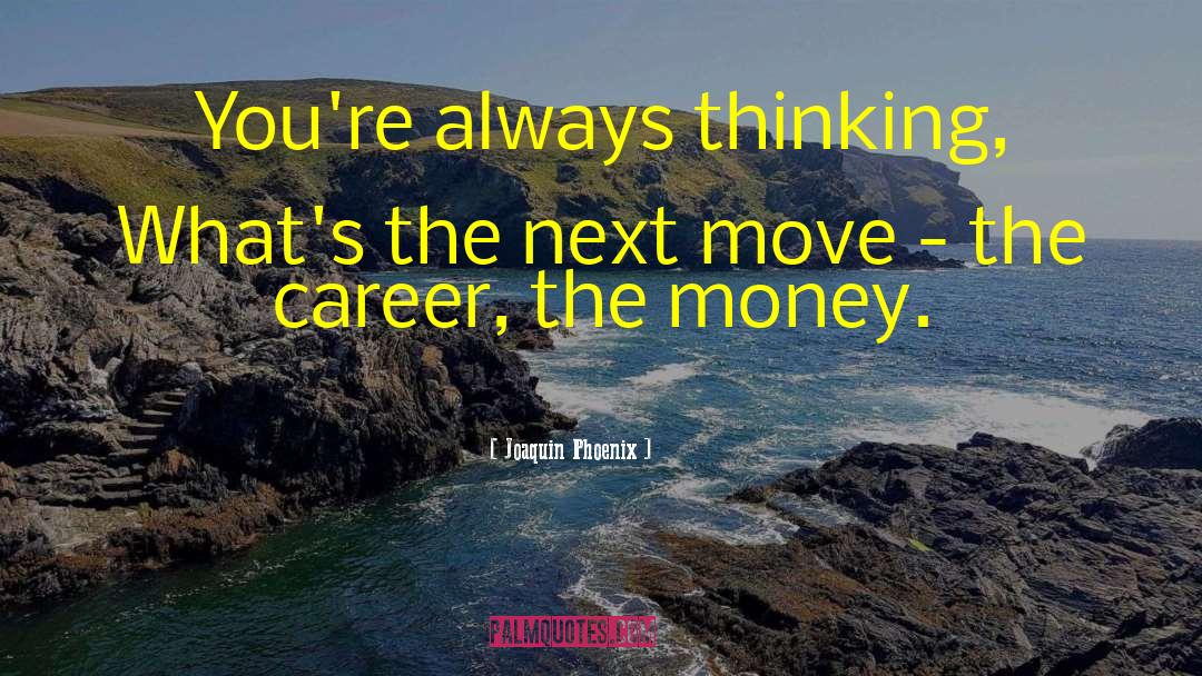 Joaquin Phoenix Quotes: You're always thinking, What's the