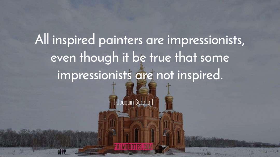 Joaquin Sorolla Quotes: All inspired painters are impressionists,
