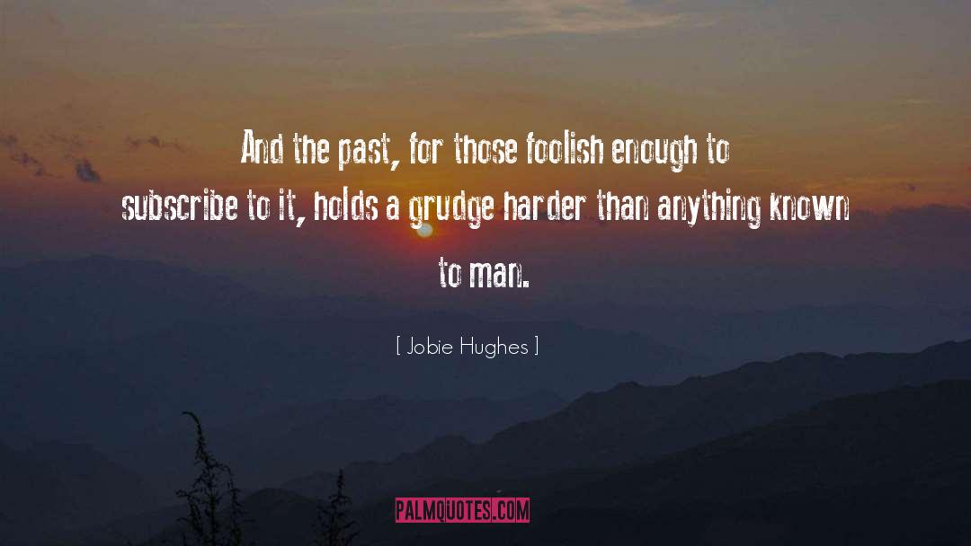 Jobie Hughes Quotes: And the past, for those