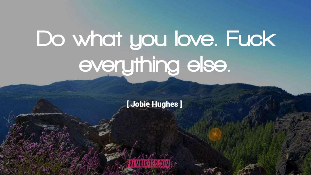 Jobie Hughes Quotes: Do what you love. Fuck