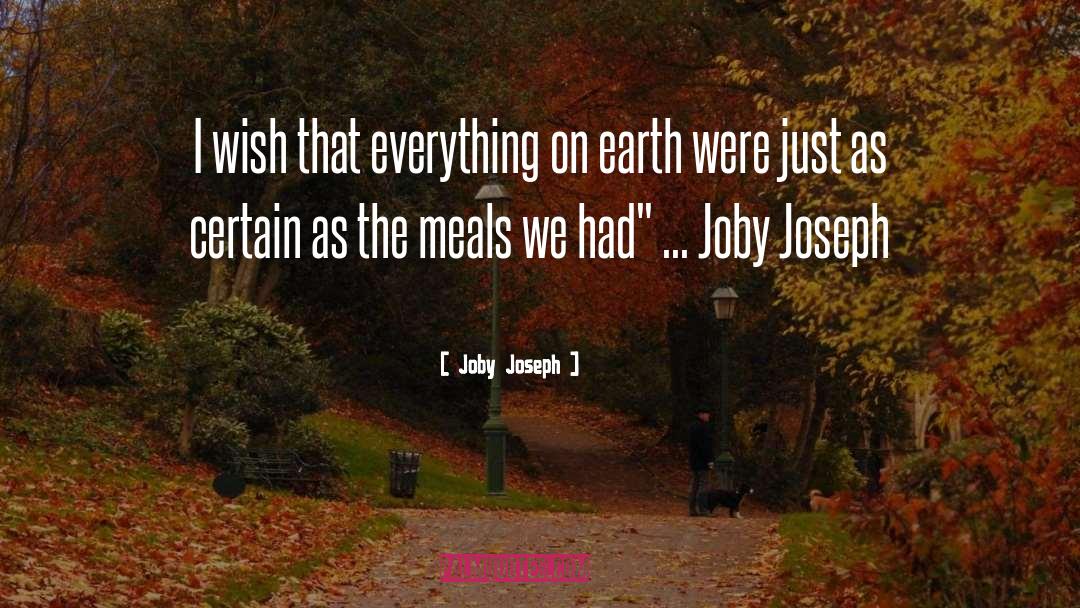 Joby Joseph Quotes: I wish that everything on